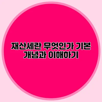 재산세란 무엇인가? 기본 개념과 이해하기