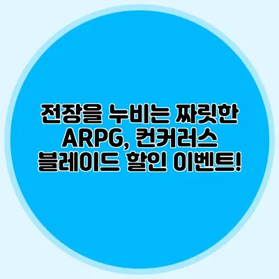 전장을 누비는 짜릿한 ARPG, 컨커러스 블레이드 할인 이벤트!