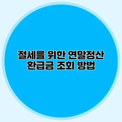 절세를 위한 연말정산 환급금 조회 방법