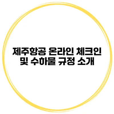 제주항공 온라인 체크인 및 수하물 규정 소개