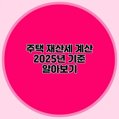주택 재산세 계산 2025년 기준 알아보기