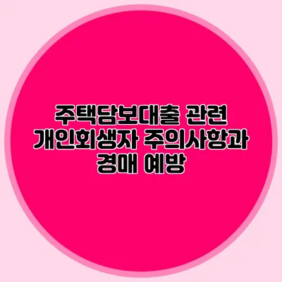 주택담보대출 관련 개인회생자 주의사항과 경매 예방