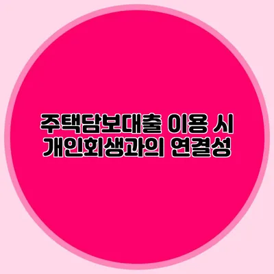 주택담보대출 이용 시 개인회생과의 연결성