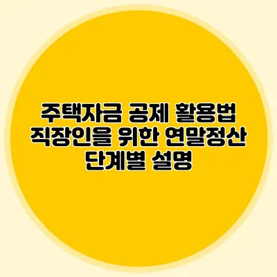 주택자금 공제 활용법 직장인을 위한 연말정산 단계별 설명