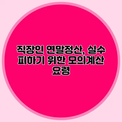 직장인 연말정산, 실수 피하기 위한 모의계산 요령