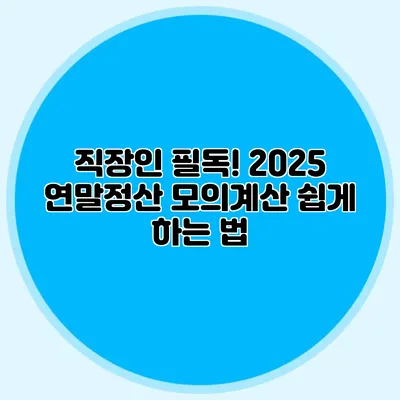 직장인 필독! 2025 연말정산 모의계산 쉽게 하는 법