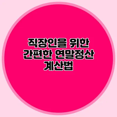 직장인을 위한 간편한 연말정산 계산법