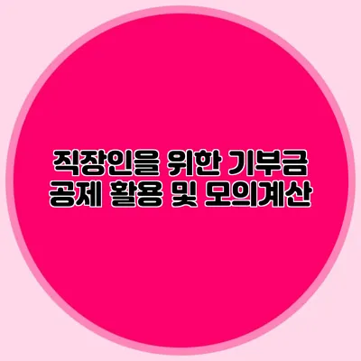 직장인을 위한 기부금 공제 활용 및 모의계산