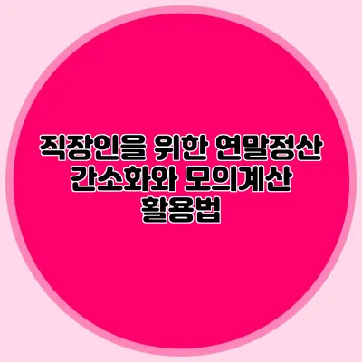 직장인을 위한 연말정산 간소화와 모의계산 활용법