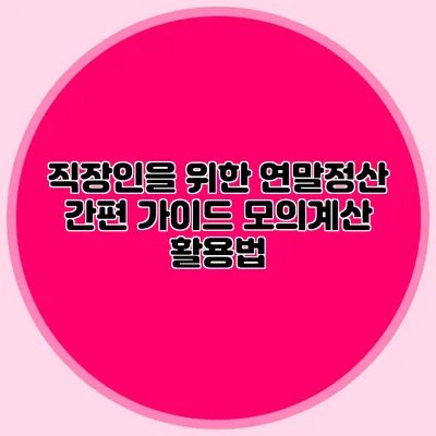 직장인을 위한 연말정산 간편 가이드 모의계산 활용법