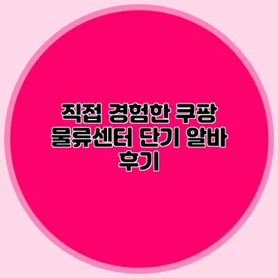 직접 경험한 쿠팡 물류센터 단기 알바 후기