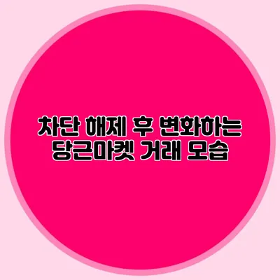 차단 해제 후 변화하는 당근마켓 거래 모습