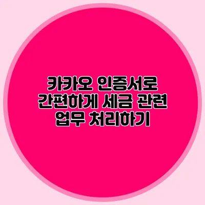 카카오 인증서로 간편하게 세금 관련 업무 처리하기