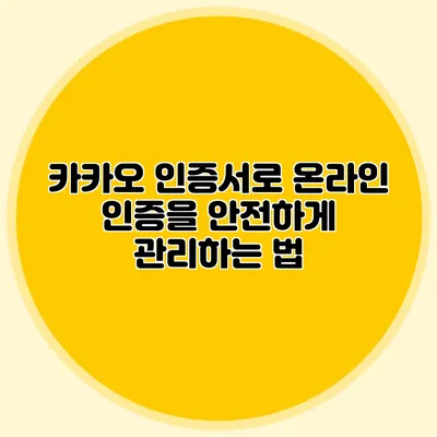 카카오 인증서로 온라인 인증을 안전하게 관리하는 법