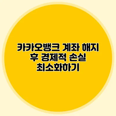 카카오뱅크 계좌 해지 후 경제적 손실 최소화하기