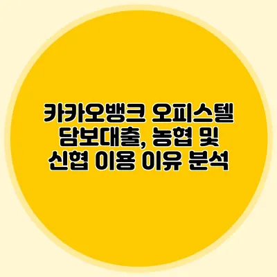 카카오뱅크 오피스텔 담보대출, 농협 및 신협 이용 이유 분석