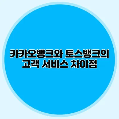 카카오뱅크와 토스뱅크의 고객 서비스 차이점