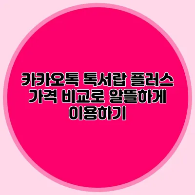 카카오톡 톡서랍 플러스 가격 비교로 알뜰하게 이용하기