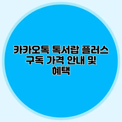 카카오톡 톡서랍 플러스 구독 가격 안내 및 혜택
