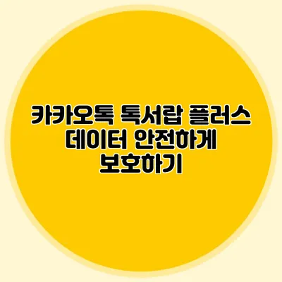 카카오톡 톡서랍 플러스 데이터 안전하게 보호하기