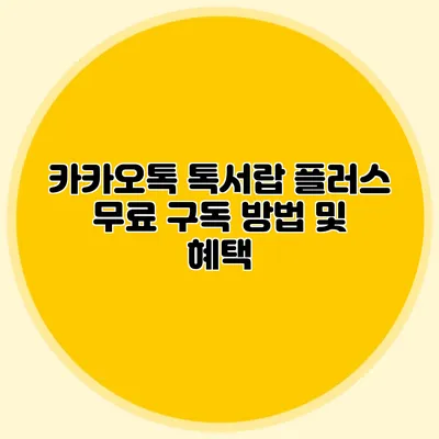 카카오톡 톡서랍 플러스 무료 구독 방법 및 혜택