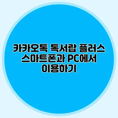 카카오톡 톡서랍 플러스 스마트폰과 PC에서 이용하기