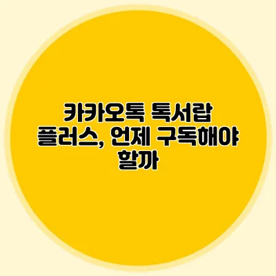 카카오톡 톡서랍 플러스, 언제 구독해야 할까?