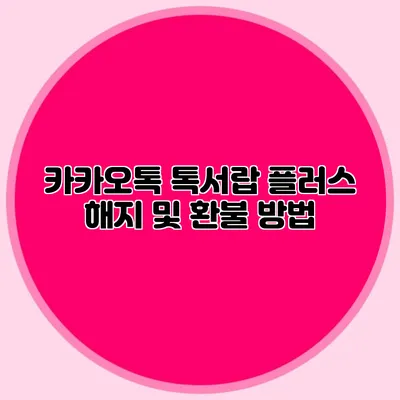 카카오톡 톡서랍 플러스 해지 및 환불 방법