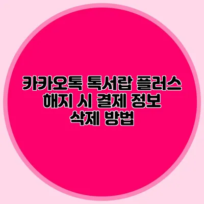 카카오톡 톡서랍 플러스 해지 시 결제 정보 삭제 방법