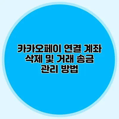 카카오페이 연결 계좌 삭제 및 거래 송금 관리 방법