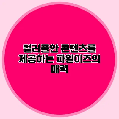 컬러풀한 콘텐츠를 제공하는 파일이즈의 매력