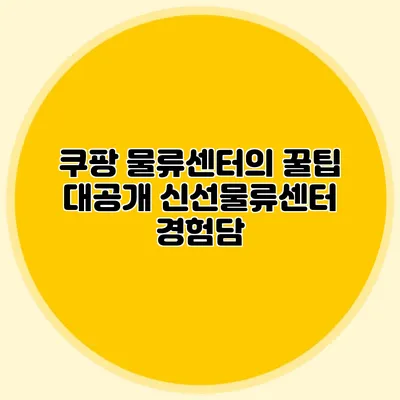 쿠팡 물류센터의 꿀팁 대공개 신선물류센터 경험담