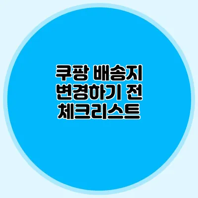 쿠팡 배송지 변경하기 전 체크리스트