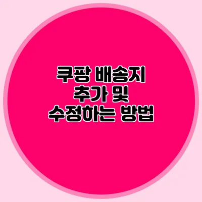 쿠팡 배송지 추가 및 수정하는 방법