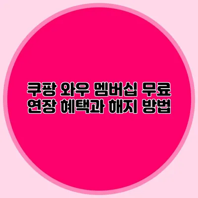 쿠팡 와우 멤버십 무료 연장 혜택과 해지 방법