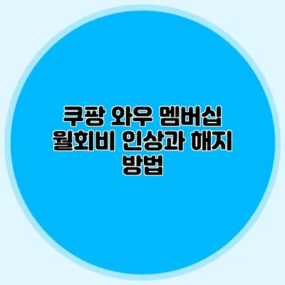 쿠팡 와우 멤버십 월회비 인상과 해지 방법
