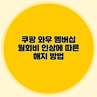 쿠팡 와우 멤버십 월회비 인상에 따른 해지 방법