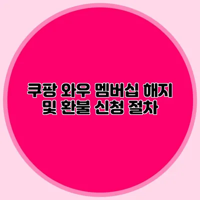 쿠팡 와우 멤버십 해지 및 환불 신청 절차