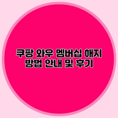쿠팡 와우 멤버십 해지 방법 안내 및 후기