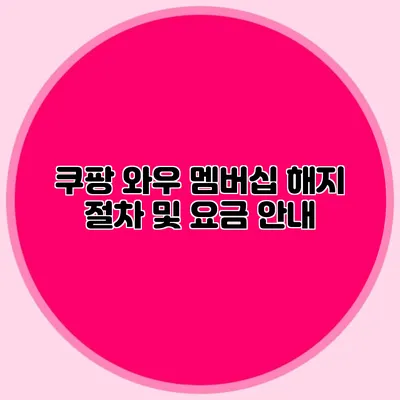 쿠팡 와우 멤버십 해지 절차 및 요금 안내