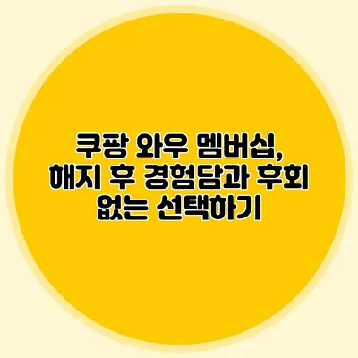 쿠팡 와우 멤버십, 해지 후 경험담과 후회 없는 선택하기