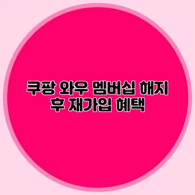 쿠팡 와우 멤버십 해지 후 재가입 혜택