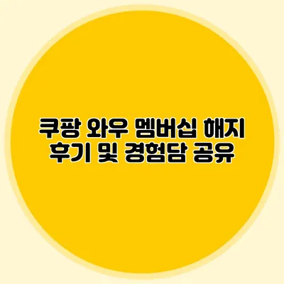 쿠팡 와우 멤버십 해지 후기 및 경험담 공유