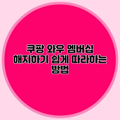 쿠팡 와우 멤버십 해지하기 쉽게 따라하는 방법