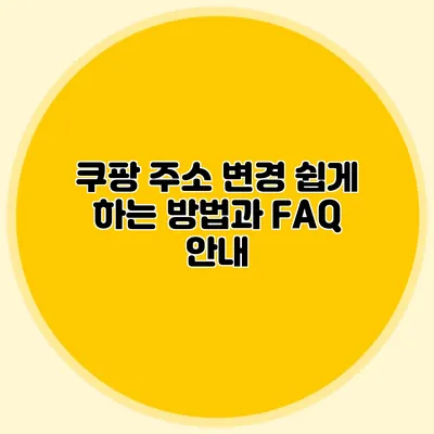 쿠팡 주소 변경 쉽게 하는 방법과 FAQ 안내