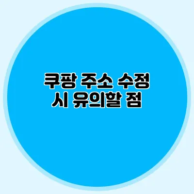 쿠팡 주소 수정 시 유의할 점