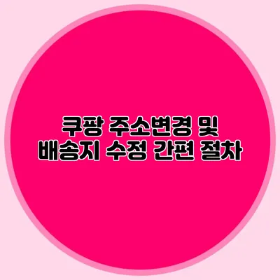 쿠팡 주소변경 및 배송지 수정 간편 절차