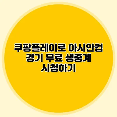 쿠팡플레이로 아시안컵 경기 무료 생중계 시청하기