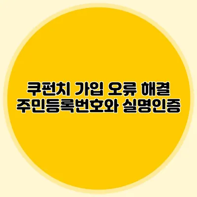 쿠펀치 가입 오류 해결 주민등록번호와 실명인증