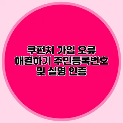 쿠펀치 가입 오류 해결하기 주민등록번호 및 실명 인증